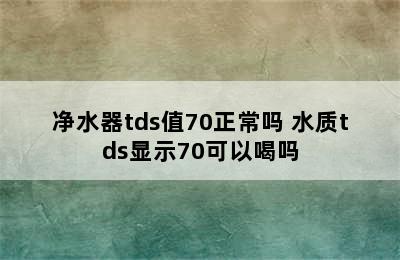 净水器tds值70正常吗 水质tds显示70可以喝吗